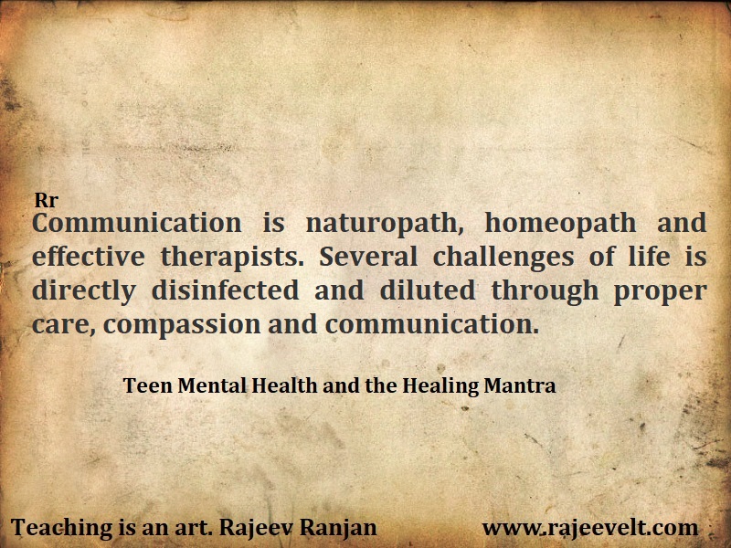 Communication between teen and parent is one of the best medicines for every conflict and negativity. Communication fills the void. Communication brings liveliness in relationship. Communication is one of the greatest healers.  Communication is naturopath, homeopath and effective therapists. Several challenges of life is directly disinfected and diluted through proper care, compassion and communication.