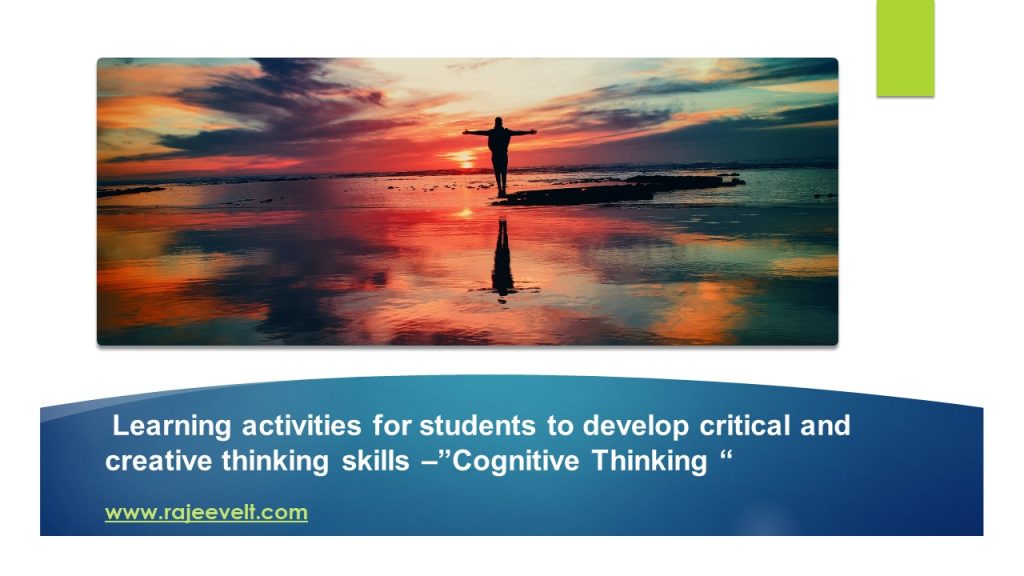 Learning activities for students to develop critical and creative thinking skills -rajeevelt